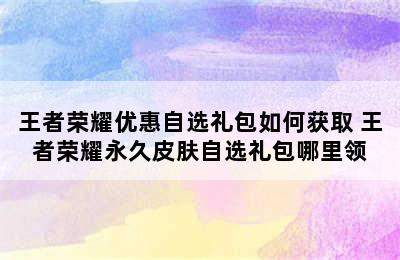 王者荣耀优惠自选礼包如何获取 王者荣耀永久皮肤自选礼包哪里领